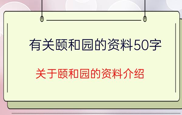 有关颐和园的资料50字 关于颐和园的资料介绍